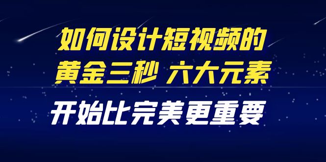 【副业项目4420期】教你如何设计短视频的黄金三秒，六大元素，开始比完美更重要（27节课）-欧乐副业网