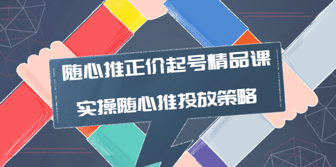 【副业项目4235期】随心推正价起号精品课，实操随心推投放策略（5节课-价值298）-欧乐副业网