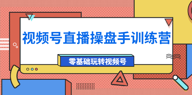 【副业项目4250期】外面收费700的视频号直播操盘手训练营：零基础玩转视频号（10节课）-欧乐副业网