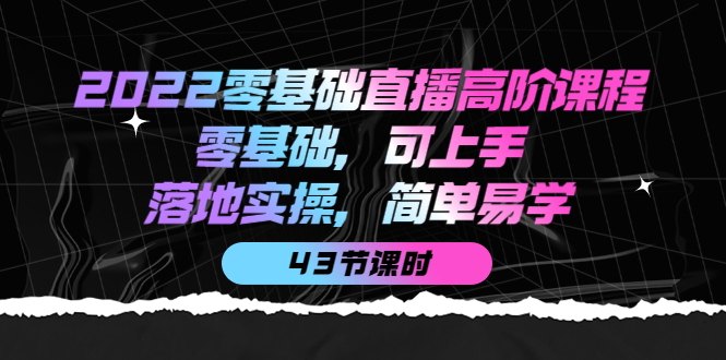 【副业项目4255期】2022零基础直播高阶课程：零基础，可上手，落地实操，简单易学（43节课）-欧乐副业网