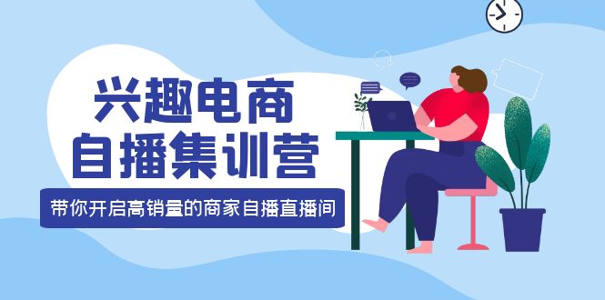 【副业项目4259期】兴趣电商自播集训营：三大核心能力 12种玩法 提高销量，核心落地实操！-欧乐副业网