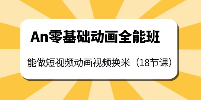 【副业项目4266期】An零基础动画全能班：能做短视频动画视频换米（18节课）-欧乐副业网