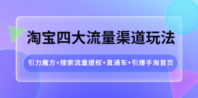 【副业项目4271期】淘宝四大流量渠道玩法：引力魔方+搜索流量提权+直通车+引爆手淘首页-欧乐副业网