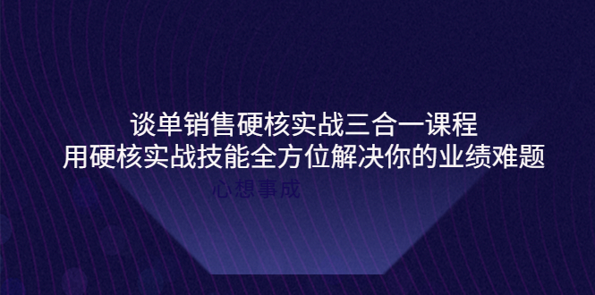 【副业项目4273期】谈单销售硬核实战三合一课程，用硬核实战技能全方位解决你的业绩难题-欧乐副业网