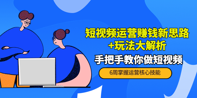 【副业项目4277期】短视频运营赚钱新思路+玩法大解析：手把手教你做短视频【PETER最新更新中】-欧乐副业网
