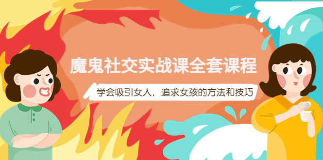 【副业项目4279期】魔鬼社交实战课全套课程：教你怎样吸引女人，追求女孩的方法和技巧-欧乐副业网