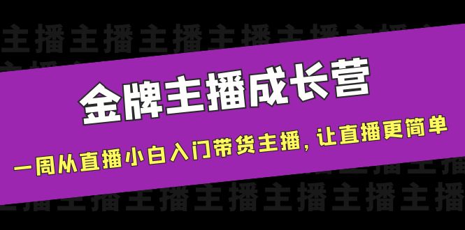 【副业项目4283期】金牌主播成长营，一周从直播小白入门带货主播，让直播更简单-欧乐副业网