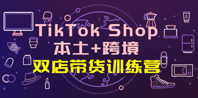 【副业项目4294期】TikTok Shop本土+跨境 双店带货训练营（第十五期）全球好物买卖 一店卖全球-欧乐副业网
