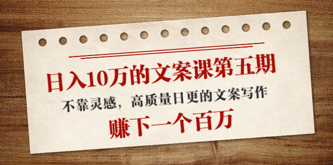 【副业项目4322期】日入10万的文案课第五期， 不靠灵感，高质量日更的文案写作，赚下一个百万-欧乐副业网