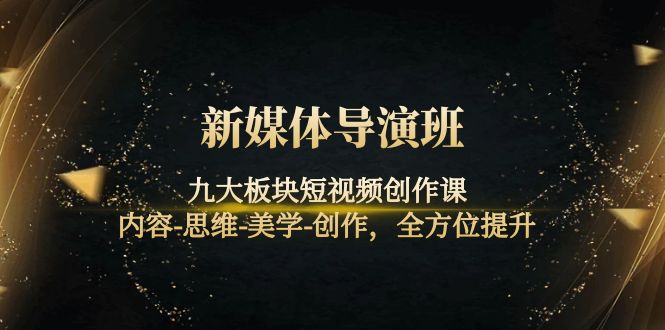 【副业项目4346期】新媒体导演班：九大板块短视频创作课，内容-思维-美学-创作，全方位提升-欧乐副业网