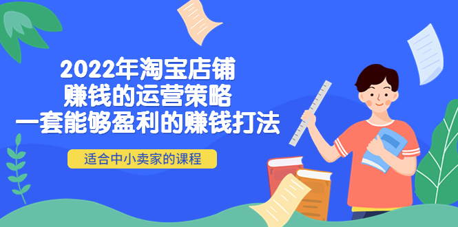 【副业项目4349期】2022年淘宝店铺赚钱的运营策略：一套能够盈利的赚钱打法，适合中小卖家-欧乐副业网
