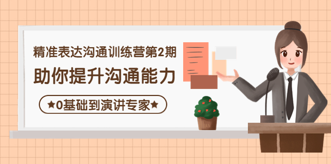 【副业项目4356期】精准表达沟通训练营第2期：助你提升沟通能力，0基础到演讲专家-欧乐副业网