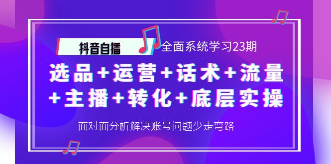 【副业项目4359期】抖音自播 全面系统学习23期：选品+运营+话术+流量+主播+转化+底层实操-欧乐副业网
