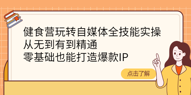 【副业项目4382期】健食营玩转自媒体全技能实操：从无到有到精通，零基础也能打造爆款IP-欧乐副业网