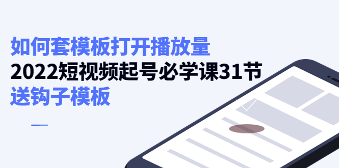【副业项目4388期】如何套模板打开播放量：2022短视频起号必学课31节，送钩子模板-欧乐副业网