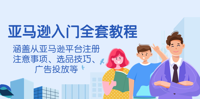 【副业项目4400期】亚马逊入门全套教程：涵盖从亚马逊平台注册注意事项、选品技巧、广告投放等-欧乐副业网