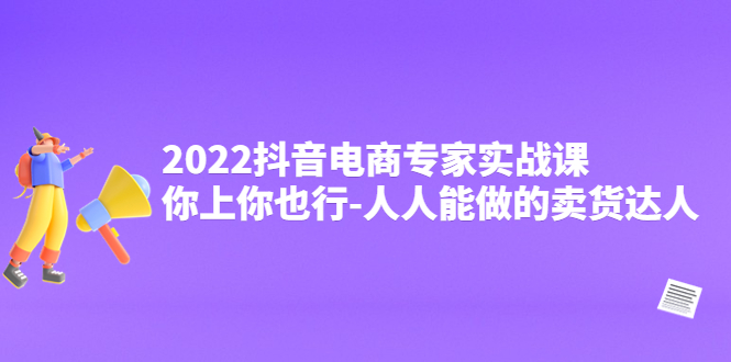 【副业项目4408期】2022抖音电商专家实战课，你上你也行-人人能做的卖货达人-欧乐副业网