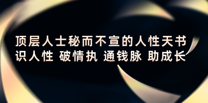 【副业项目4406期】顶层人士秘而不宣的人性天书，识人性 破情执 通钱脉 助成长-欧乐副业网