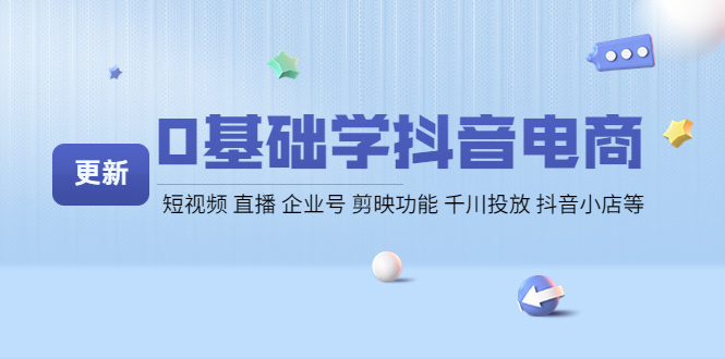 【副业项目4414期】0基础学抖音电商【更新】短视频 直播 企业号 剪映功能 千川投放 抖音小店等-欧乐副业网