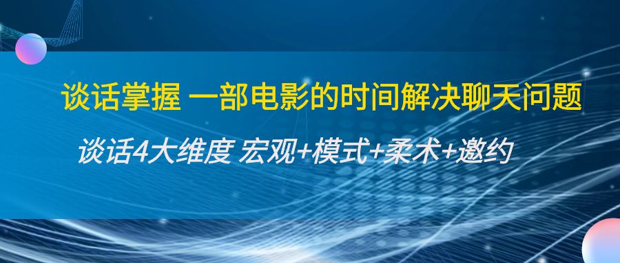 【副业项目4424期】谈话掌握一部电影的时间解决聊天问题：谈话四大维度:宏观+模式+柔术+邀约-欧乐副业网