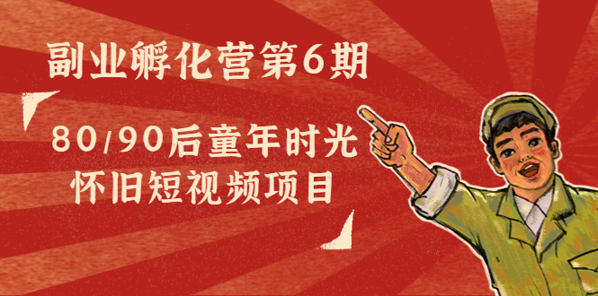【副业项目4621期】黄岛主副业孵化营第6期：80/90后童年时光怀旧短视频项目-欧乐副业网