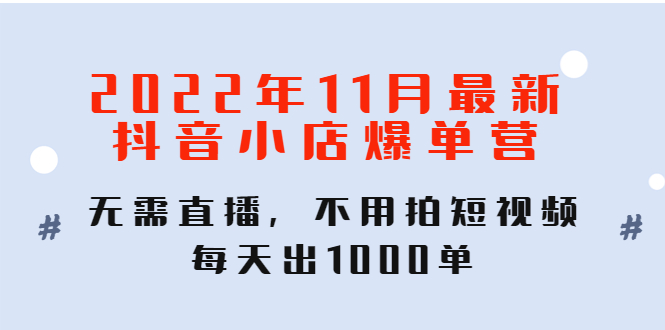 【副业项目4624期】2022年11月最新抖音小店爆单营：无需直播，不用拍短视频，每天出1000单-欧乐副业网