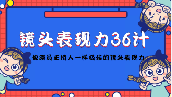 【副业项目4602期】镜头表现力36计，做到像演员主持人这些职业的人一样，拥有极佳的镜头表现力-欧乐副业网