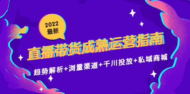 【副业项目4603期】2022最新直播带货成熟运营指南：趋势解析+浏量渠道+千川投放+私域商城-欧乐副业网