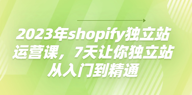 【副业项目4521期】2023年shopify独立站运营课，7天让你独立站从入门到精通-欧乐副业网