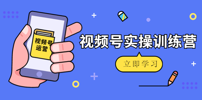 【副业项目4664期】微信视频号实操训练营：视频号起号运营纯干货玩法-欧乐副业网