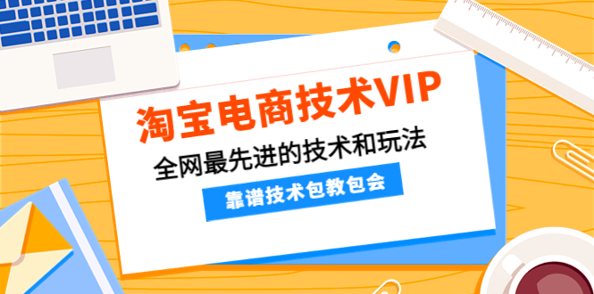 【副业项目4556期】淘宝电商技术VIP，全网最先进的技术和玩法，靠谱技术包教包会（更新106）-欧乐副业网