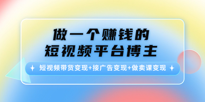 【副业项目4576期】做一个赚钱的短视频平台博主：短视频带货变现+接广告变现+做卖课变现-欧乐副业网