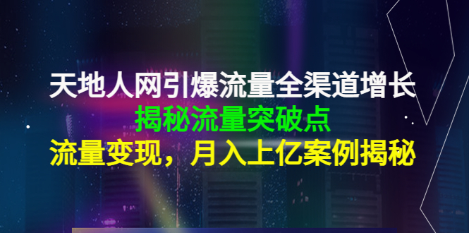 【副业项目4470期】天地人网引爆流量全渠道增长：揭秘流量突然破点，流量变现，月入上亿案例-欧乐副业网