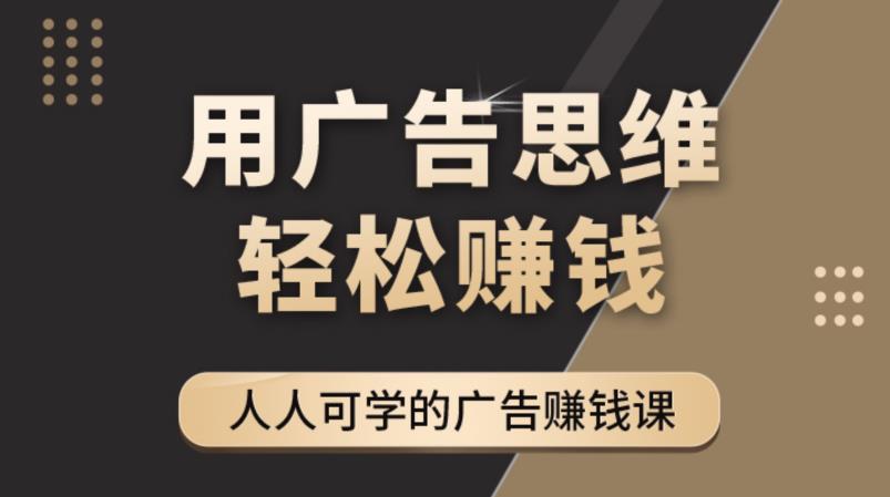【副业项目4449期】广告思维36计：人人可学习的广告赚钱课，全民皆商时代（36节课）-欧乐副业网