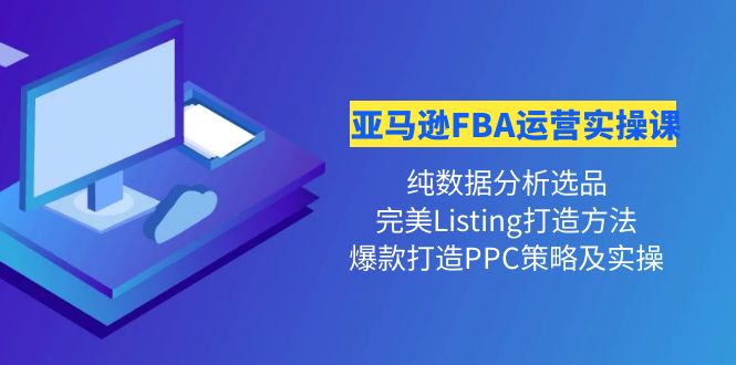 【副业项目4456期】亚马逊FBA运营实操课：纯数据分析选品+完美Listing打造+爆款打造PPC策略实操-欧乐副业网