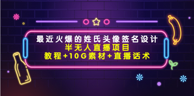 【副业项目4465期】最近火爆的姓氏头像签名设计半无人直播项目（教程+10G素材+直播话术）-欧乐副业网
