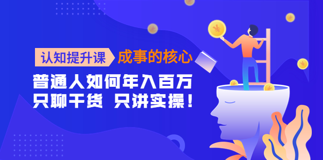 【副业项目4468期】认知提升课-成事的核心：普通人如何年入百万，只聊干货 只讲实操-欧乐副业网