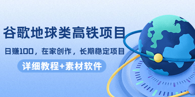 【副业项目4475期】谷歌地球类高铁项目：日赚100，在家创作，长期稳定项目（教程+素材软件）-欧乐副业网