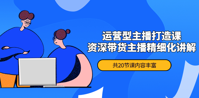 【副业项目4478期】月销千万操盘手-运营型主播打造课，资深带货主播精细化讲解（20节课）-欧乐副业网