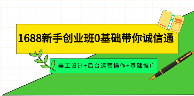 【副业项目4481期】1688新手创业班0基础带你诚信通：美工设计+后台运营操作+基础推广-欧乐副业网