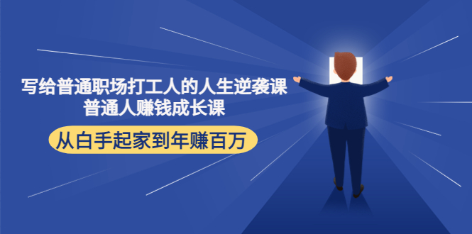 【副业项目4484期】写给普通职场打工人的人生逆袭课：普通人赚钱成长课 从白手起家到年赚百万-欧乐副业网