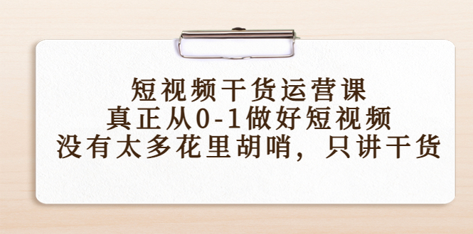 【副业项目4487期】短视频干货运营课，真正从0-1做好短视频，没有太多花里胡哨，只讲干货-欧乐副业网