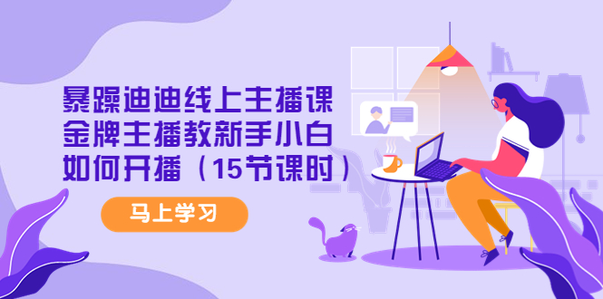 【副业项目4495期】暴躁迪迪线上主播课，金牌主播教新手小白如何开播（15节课时）-欧乐副业网