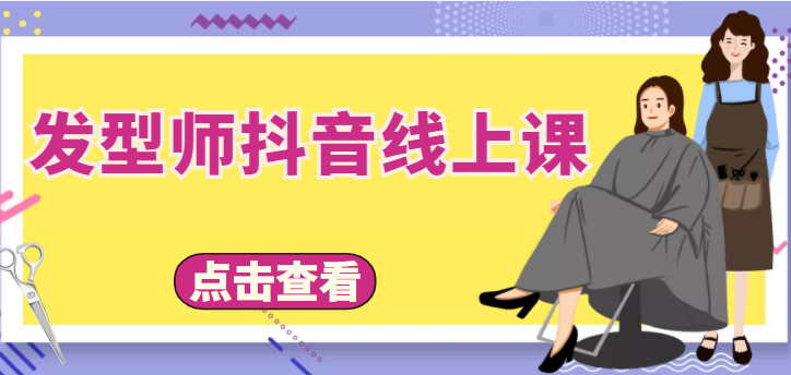 【副业项目4514期】发型师抖音线上课：做抖音只干4件事定人设、拍视频、上流量、来客人（价值699元）-欧乐副业网
