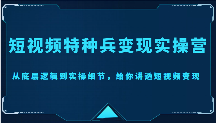 【副业项目4517期】短视频特种兵变现实操营，从底层逻辑到实操细节，给你讲透短视频变现-价值2499元-欧乐副业网