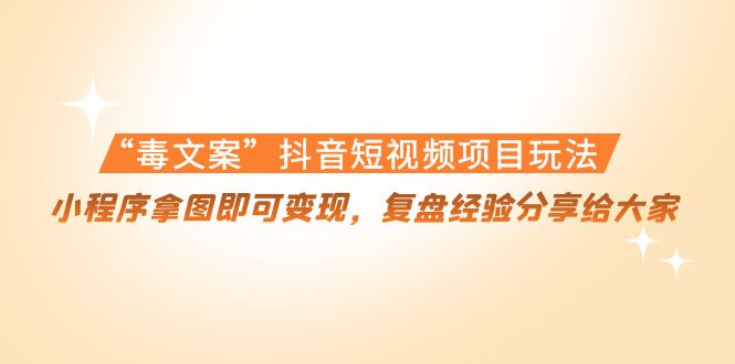 【副业项目4532期】“毒文案”抖音短视频项目玩法，小程序拿图即可变现，复盘经验分享给大家-欧乐副业网
