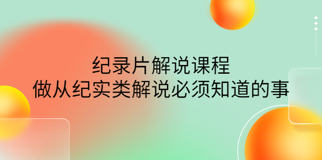 【副业项目4538期】眼镜蛇电影：纪录片解说课程，做从纪实类解说必须知道的事-价值499元-欧乐副业网