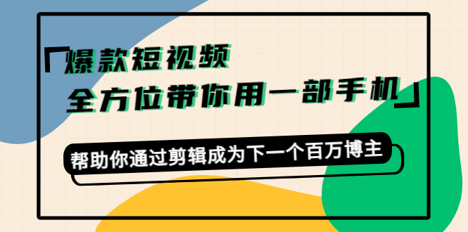 【副业项目4554期】爆款短视频，全方位带你用一部手机，帮助你通过剪辑成为下一个百万博主-欧乐副业网