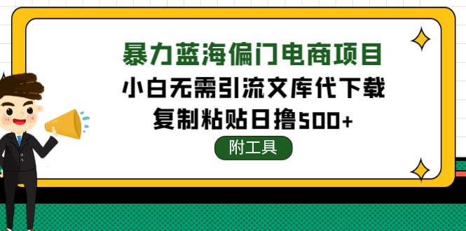 【副业项目4567期】稳定蓝海文库代下载项目，小白无需引流暴力撸金日入1000+（附带工具）-欧乐副业网