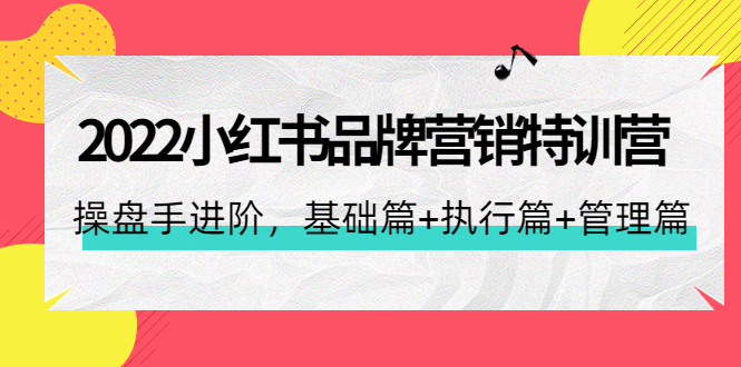 【副业项目4575期】2022小红书品牌营销特训营：操盘手进阶，基础篇+执行篇+管理篇（42节）-欧乐副业网